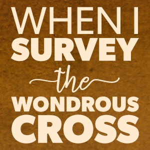 When I Survey The Wondrous Cross